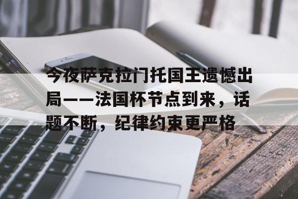 开云APP-包含今夜萨克拉门托国王遗憾出局——法国杯节点到来，话题不断，纪律约束更严格的词条