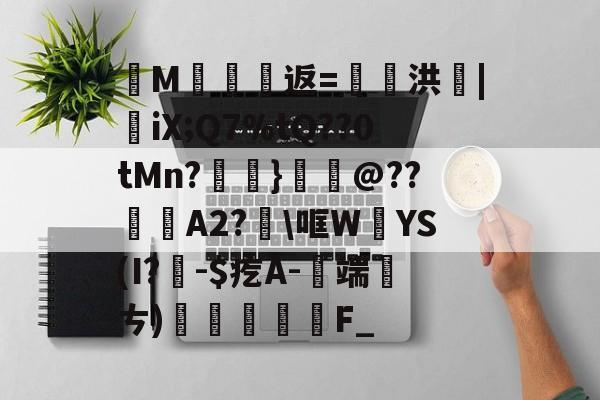 开云APP-纄M蠸返=奭洪|憉iX;Q7%tQ??0tMn?呑}鱏@??咼A2?\哐W絳YS(I?聅-$疙A-端厤ㄘ)払F_(艰rhybv5uj76u7)