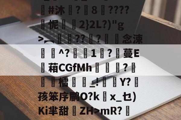 开云-3_??悹_&amp;?鑒??#沐	?8????怩2}2L?)"g>︻銐???滀僽念涑^?蒧1吇?膃蔓E蘫葙CGfMh鴣?徳檑誺_!雜Y?菛孩笨序鹛O?kx_乜)Ki芈甜離ZH>mR?鯹藕?的简单介绍